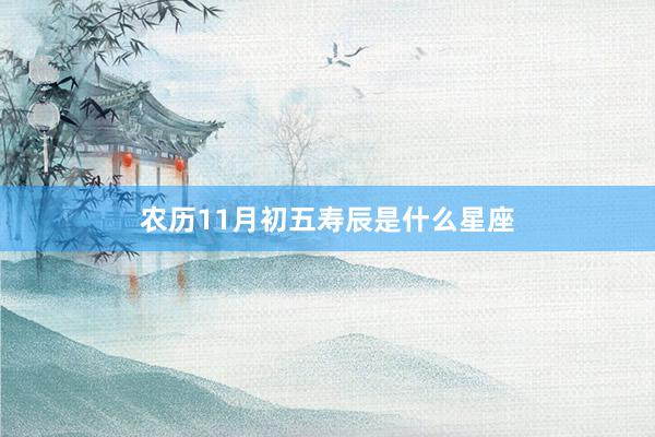 农历11月初五寿辰是什么星座