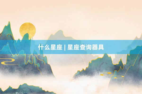 什么星座 | 星座查询器具