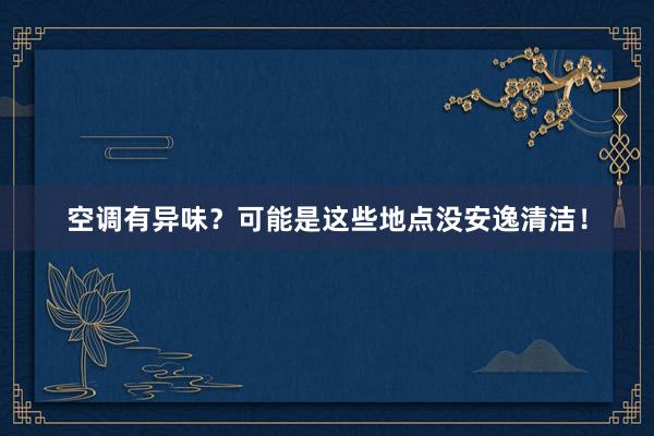 空调有异味？可能是这些地点没安逸清洁！